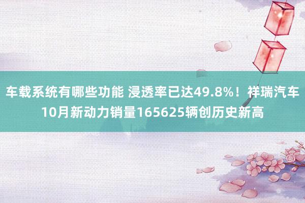 车载系统有哪些功能 浸透率已达49.8%！祥瑞汽车10月新动力销量165625辆创历史新高