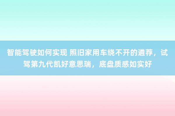 智能驾驶如何实现 照旧家用车绕不开的遴荐，试驾第九代凯好意思瑞，底盘质感如实好