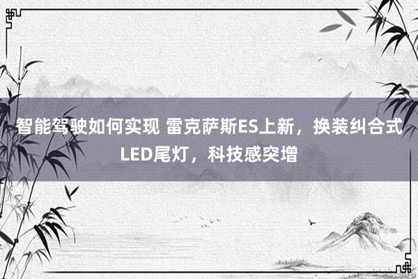 智能驾驶如何实现 雷克萨斯ES上新，换装纠合式LED尾灯，科技感突增