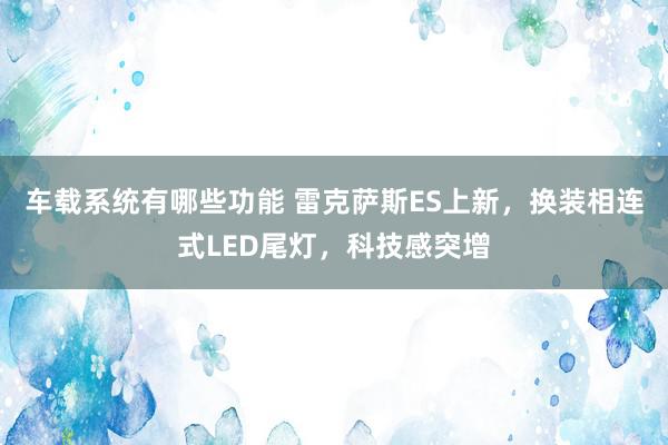 车载系统有哪些功能 雷克萨斯ES上新，换装相连式LED尾灯，科技感突增