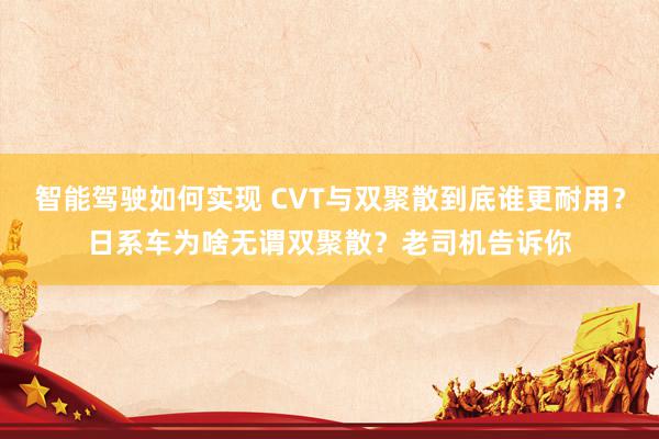 智能驾驶如何实现 CVT与双聚散到底谁更耐用？日系车为啥无谓双聚散？老司机告诉你