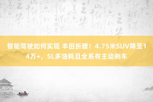 智能驾驶如何实现 丰田折腰！4.75米SUV降至14万+，5L多油耗且全系有主动刹车