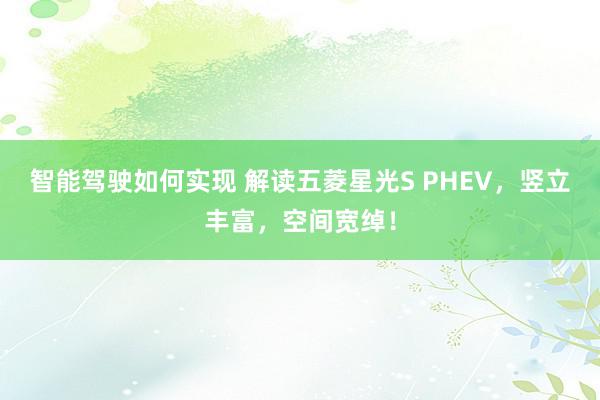 智能驾驶如何实现 解读五菱星光S PHEV，竖立丰富，空间宽绰！