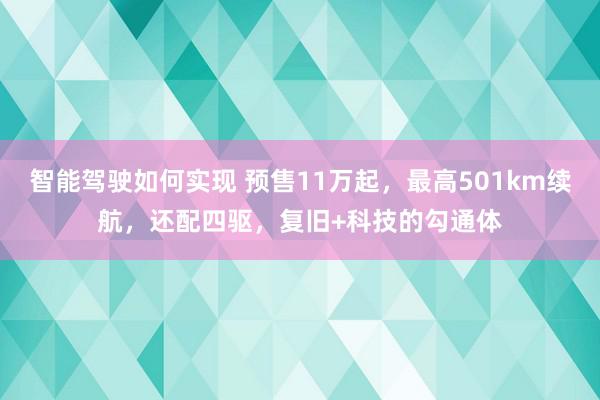 智能驾驶如何实现 预售11万起，最高501km续航，还配四驱，复旧+科技的勾通体