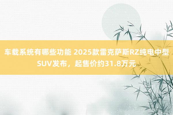 车载系统有哪些功能 2025款雷克萨斯RZ纯电中型SUV发布，起售价约31.8万元