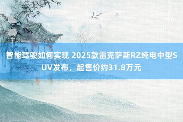 智能驾驶如何实现 2025款雷克萨斯RZ纯电中型SUV发布，起售价约31.8万元