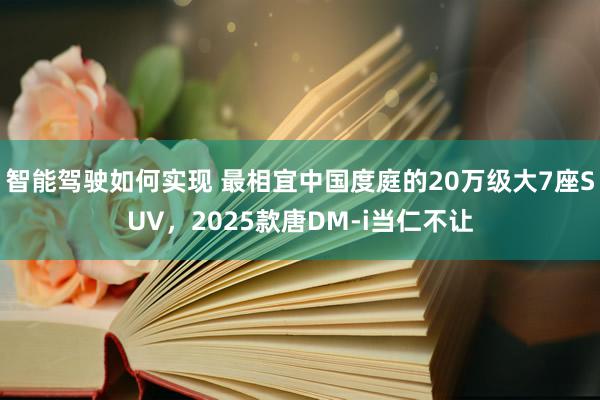 智能驾驶如何实现 最相宜中国度庭的20万级大7座SUV，2025款唐DM-i当仁不让