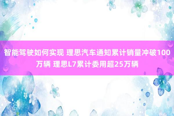 智能驾驶如何实现 理思汽车通知累计销量冲破100万辆 理思L7累计委用超25万辆