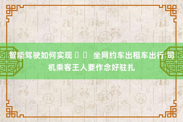 智能驾驶如何实现 		 坐网约车出租车出行 司机乘客王人要作念好驻扎