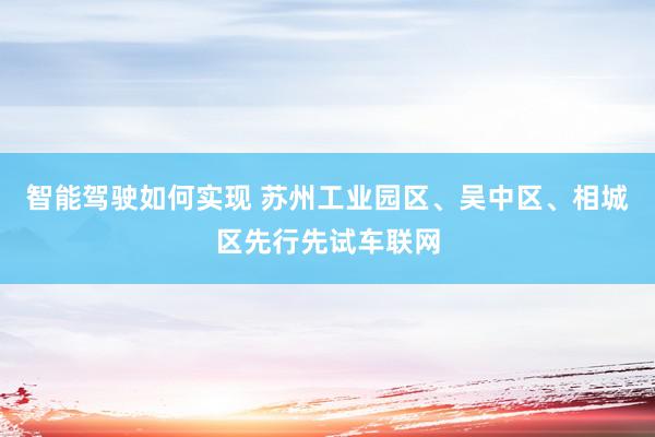 智能驾驶如何实现 苏州工业园区、吴中区、相城区先行先试车联网