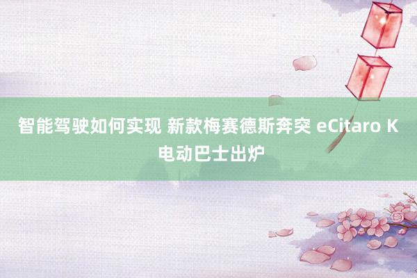 智能驾驶如何实现 新款梅赛德斯奔突 eCitaro K 电动巴士出炉