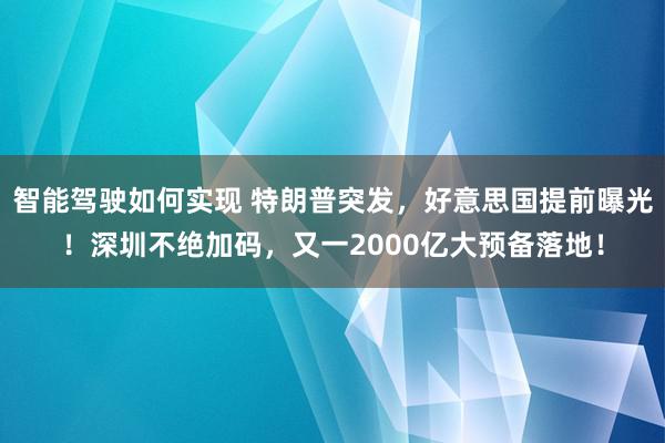 智能驾驶如何实现 特朗普突发，好意思国提前曝光！深圳不绝加码，又一2000亿大预备落地！