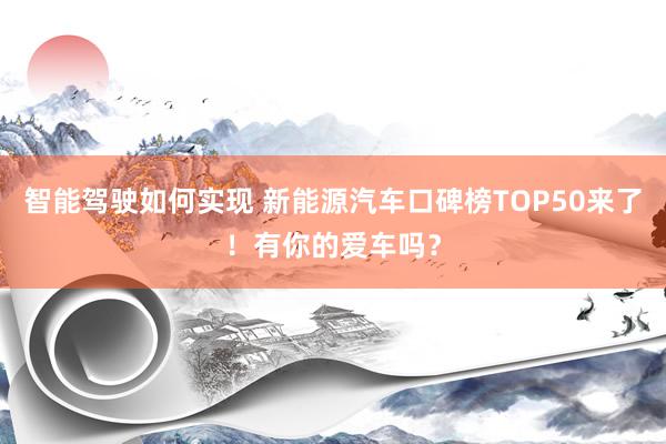 智能驾驶如何实现 新能源汽车口碑榜TOP50来了！有你的爱车吗？