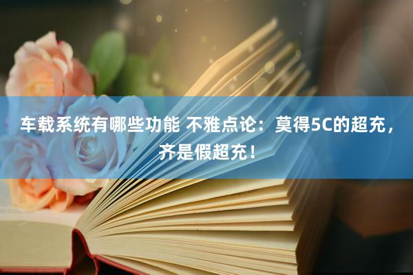 车载系统有哪些功能 不雅点论：莫得5C的超充，齐是假超充！