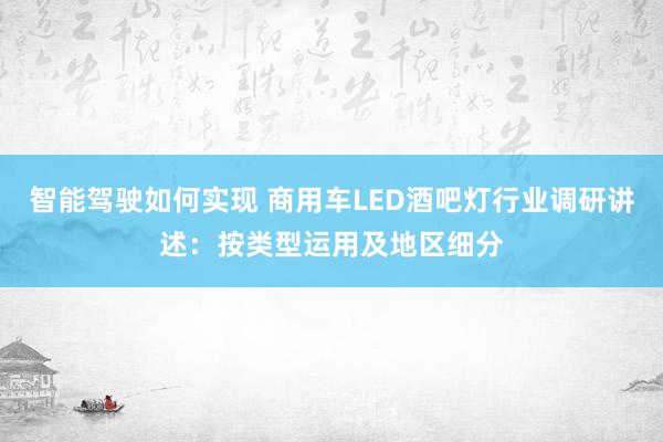 智能驾驶如何实现 商用车LED酒吧灯行业调研讲述：按类型运用及地区细分