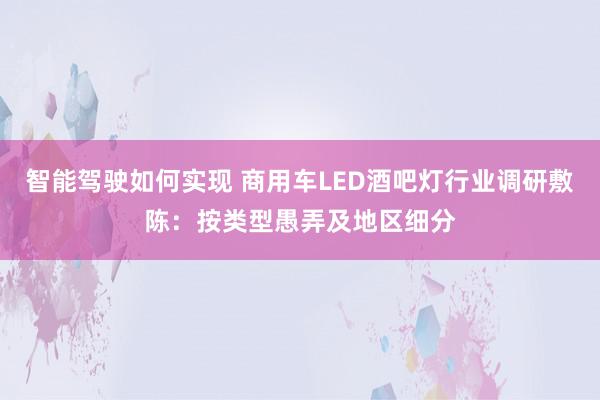 智能驾驶如何实现 商用车LED酒吧灯行业调研敷陈：按类型愚弄及地区细分