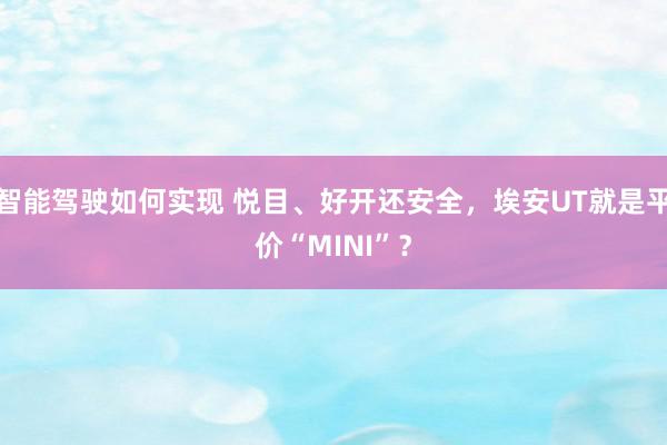 智能驾驶如何实现 悦目、好开还安全，埃安UT就是平价“MINI”？