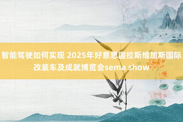 智能驾驶如何实现 2025年好意思国拉斯维加斯国际改装车及成就博览会sema show