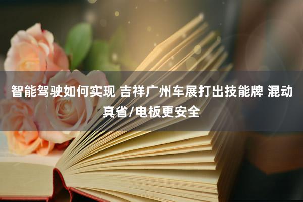 智能驾驶如何实现 吉祥广州车展打出技能牌 混动真省/电板更安全