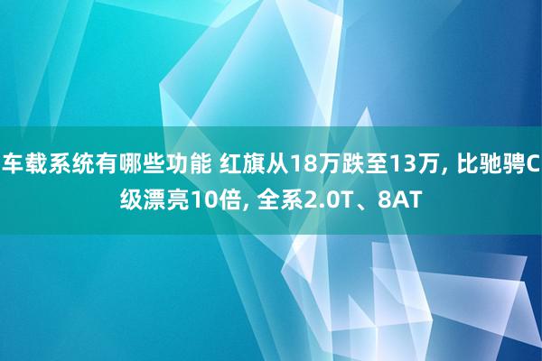 车载系统有哪些功能 红旗从18万跌至13万, 比驰骋C级漂亮10倍, 全系2.0T、8AT