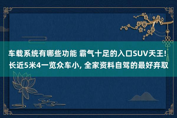 车载系统有哪些功能 霸气十足的入口SUV天王! 长近5米4一览众车小, 全家资料自驾的最好弃取