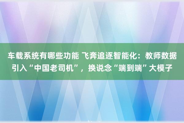 车载系统有哪些功能 飞奔追逐智能化：教师数据引入“中国老司机”，换说念“端到端”大模子