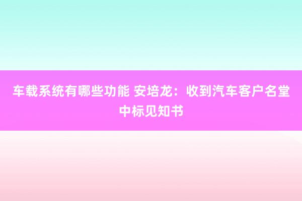 车载系统有哪些功能 安培龙：收到汽车客户名堂中标见知书