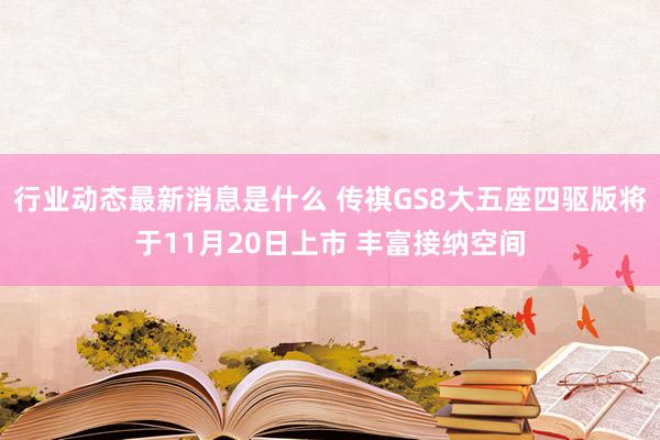 行业动态最新消息是什么 传祺GS8大五座四驱版将于11月20日上市 丰富接纳空间