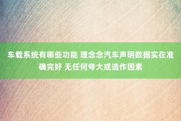 车载系统有哪些功能 理念念汽车声明数据实在准确完好 无任何夸大或造作因素