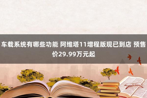 车载系统有哪些功能 阿维塔11增程版现已到店 预售价29.99万元起